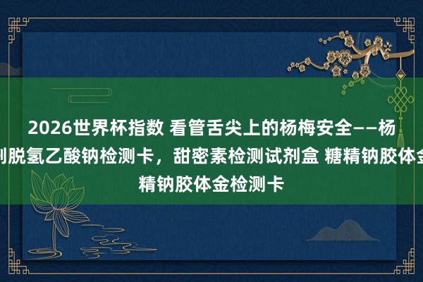 2026世界杯指数 看管舌尖上的杨梅安全——杨梅防腐剂脱氢乙酸钠检测卡,甜密素检测试剂盒 糖精钠胶体金检测卡