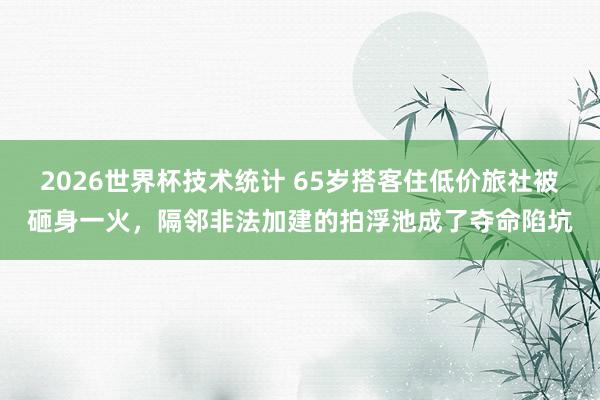 2026世界杯技术统计 65岁搭客住低价旅社被砸身一火,隔邻非法加建的拍浮池成了夺命陷坑
