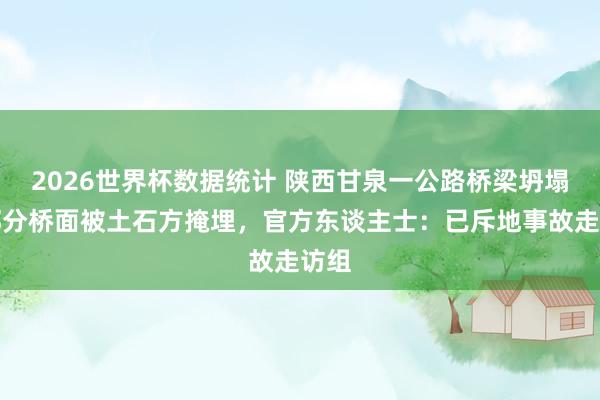 2026世界杯数据统计 陕西甘泉一公路桥梁坍塌，部分桥面被土石方掩埋，官方东谈主士：已斥地事故走访组