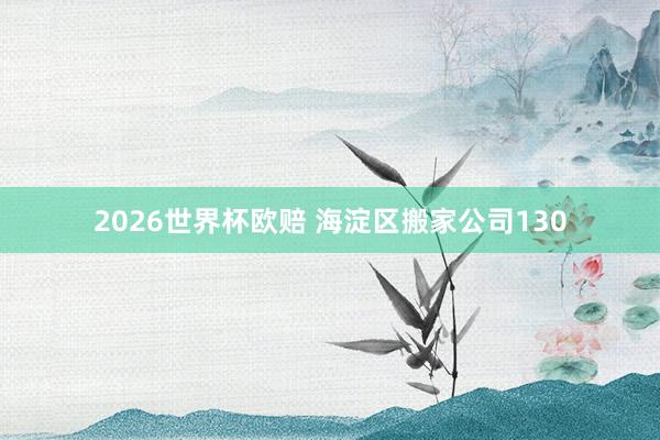 2026世界杯欧赔 海淀区搬家公司130