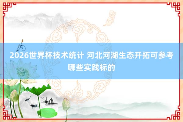 2026世界杯技术统计 河北河湖生态开拓可参考哪些实践标的