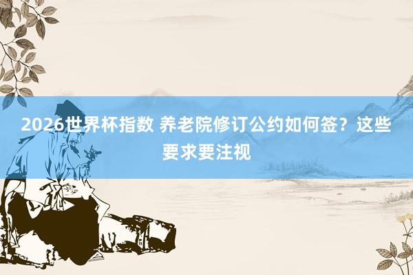 2026世界杯指数 养老院修订公约如何签？这些要求要注视