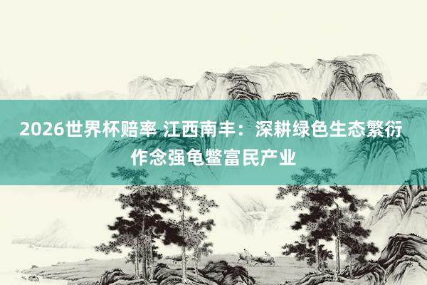 2026世界杯赔率 江西南丰：深耕绿色生态繁衍 作念强龟鳖富民产业