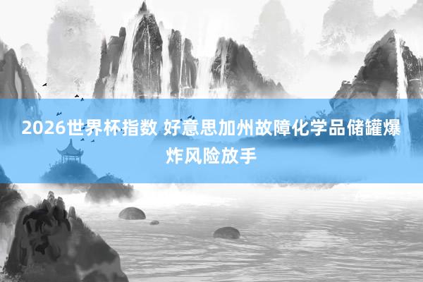 2026世界杯指数 好意思加州故障化学品储罐爆炸风险放手