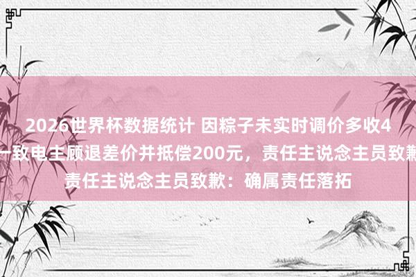2026世界杯数据统计 因粽子未实时调价多收4毛钱，胖东来一一致电主顾退差价并抵偿200元，责任主说念主员致歉：确属责任落拓
