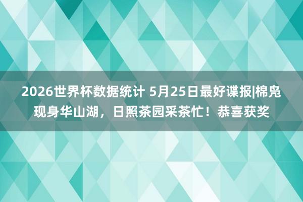2026世界杯数据统计 5月25日最好谍报|棉凫现身华山湖，日照茶园采茶忙！恭喜获奖