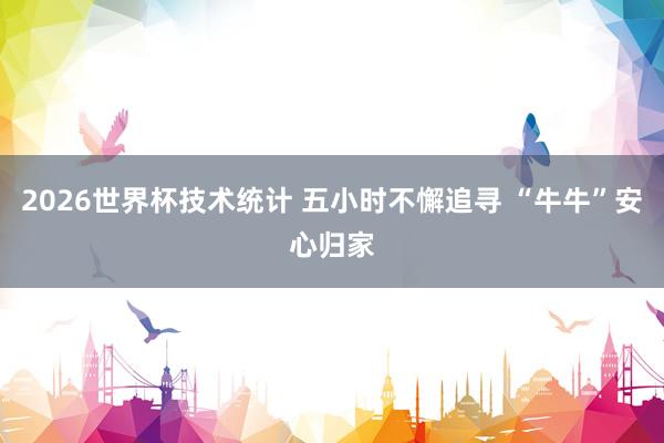 2026世界杯技术统计 五小时不懈追寻 “牛牛”安心归家
