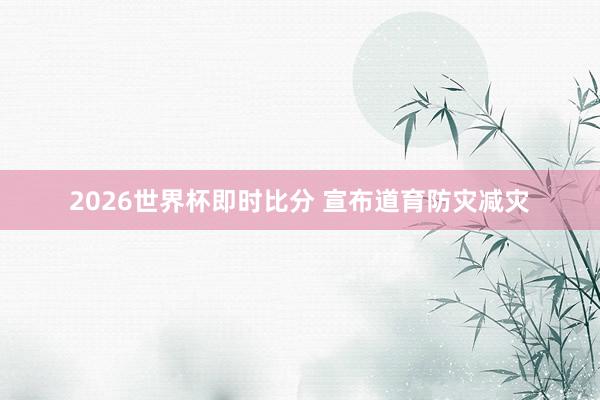 2026世界杯即时比分 宣布道育防灾减灾