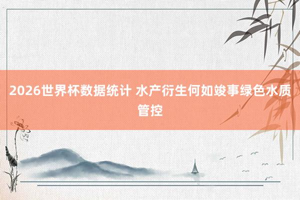 2026世界杯数据统计 水产衍生何如竣事绿色水质管控