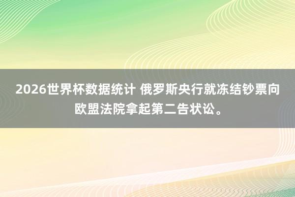 2026世界杯数据统计 俄罗斯央行就冻结钞票向欧盟法院拿起第二告状讼。