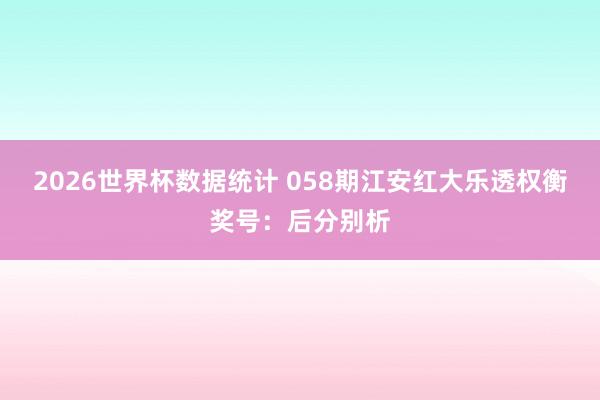 2026世界杯数据统计 058期江安红大乐透权衡奖号：后分别析