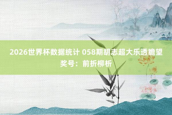 2026世界杯数据统计 058期胡志超大乐透瞻望奖号：前折柳析