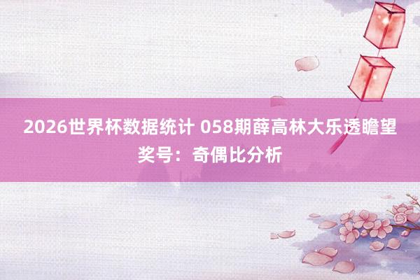 2026世界杯数据统计 058期薛高林大乐透瞻望奖号:奇偶比分析