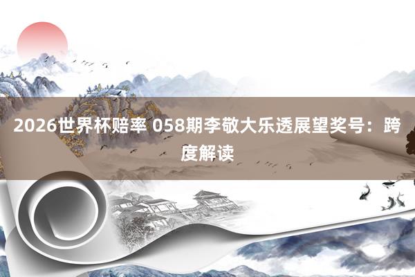 2026世界杯赔率 058期李敬大乐透展望奖号:跨度解读