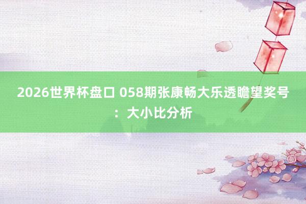 2026世界杯盘口 058期张康畅大乐透瞻望奖号：大小比分析