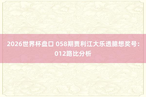 2026世界杯盘口 058期贾利江大乐透臆想奖号：012路比分析