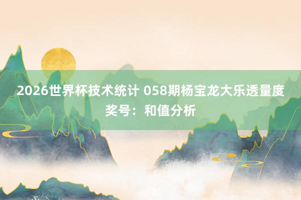 2026世界杯技术统计 058期杨宝龙大乐透量度奖号:和值分析