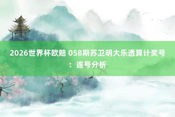 2026世界杯欧赔 058期苏卫明大乐透算计奖号:连号分析
