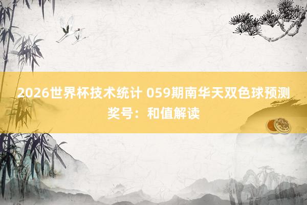 2026世界杯技术统计 059期南华天双色球预测奖号:和值解读