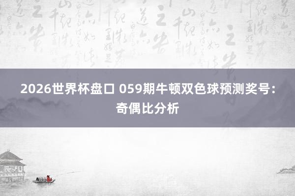 2026世界杯盘口 059期牛顿双色球预测奖号:奇偶比分析