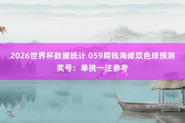 2026世界杯数据统计 059期钱海峰双色球预测奖号：单挑一注参考