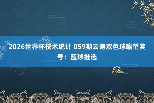 2026世界杯技术统计 059期云涛双色球瞻望奖号:蓝球推选