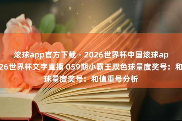 滚球app官方下载 - 2026世界杯中国滚球app官网,2026世界杯文字直播 059期小霸王双色球量度奖号:和值重号分析
