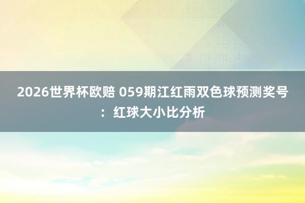 2026世界杯欧赔 059期江红雨双色球预测奖号：红球大小比分析