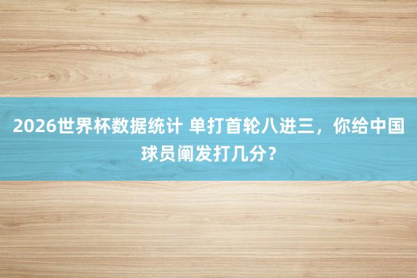 2026世界杯数据统计 单打首轮八进三，你给中国球员阐发打几分？