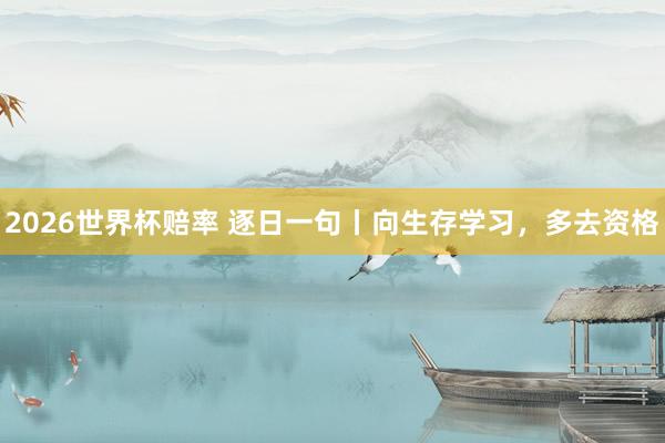 2026世界杯赔率 逐日一句丨向生存学习，<a href=
