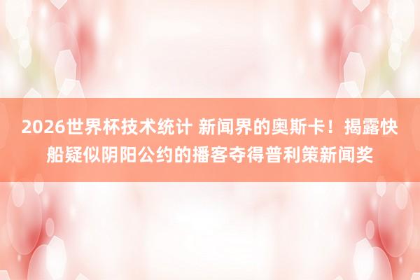 2026世界杯技术统计 新闻界的奥斯卡!揭露快船疑似阴阳公约的播客夺得普利策新闻奖