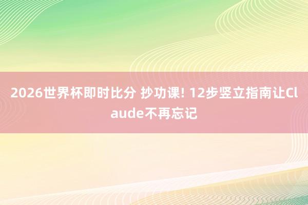 2026世界杯即时比分 抄功课! 12步竖立指南让Claude不再忘记