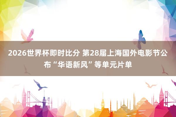 2026世界杯即时比分 第28届上海国外电影节公布“华语新风”等单元片单