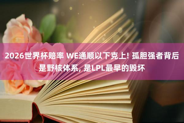 2026世界杯赔率 WE通顺以下克上! 孤胆强者背后是野核体系, 是LPL最早的毁坏