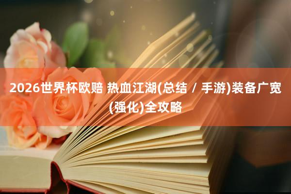 2026世界杯欧赔 热血江湖(总结 / 手游)装备广宽(强化)全攻略