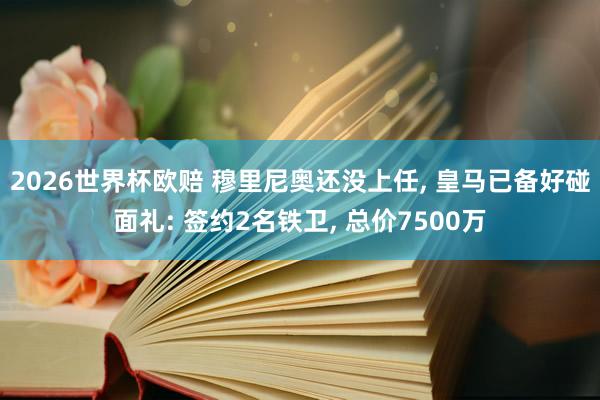 2026世界杯欧赔 穆里尼奥还没上任, 皇马已备好碰面礼: 签约2名铁卫, 总价7500万