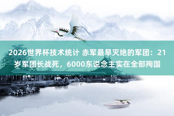 2026世界杯技术统计 赤军最早灭绝的军团:21岁军团长战死,6000东说念主实在全部殉国