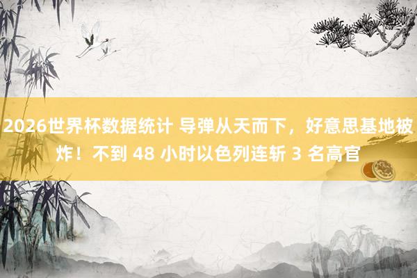 2026世界杯数据统计 导弹从天而下,好意思基地被炸!不到 48 小时以色列连斩 3 名高官