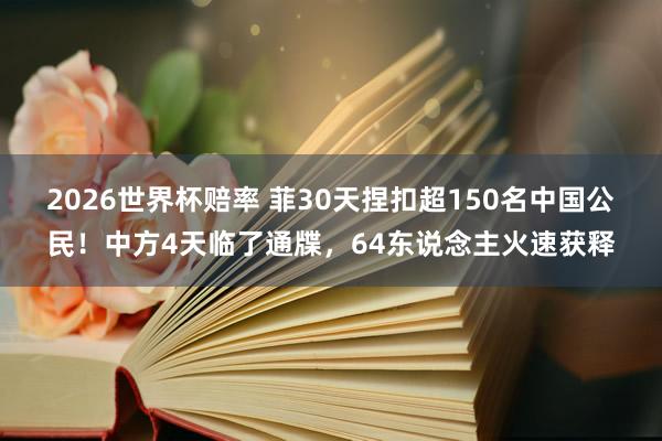 2026世界杯赔率 菲30天捏扣超150名中国公民！中方4天临了通牒，64东说念主火速获释