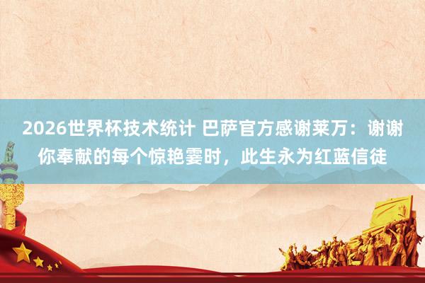 2026世界杯技术统计 巴萨官方感谢莱万:谢谢你奉献的每个惊艳霎时,此生永为红蓝信徒