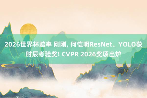 2026世界杯赔率 刚刚， 何恺明ResNet、YOLO获时辰考验奖! CVPR 2026奖项出炉