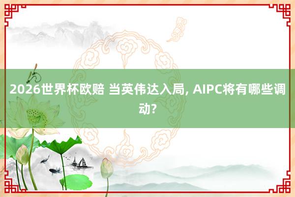 2026世界杯欧赔 当英伟达入局， AIPC将有哪些调动?