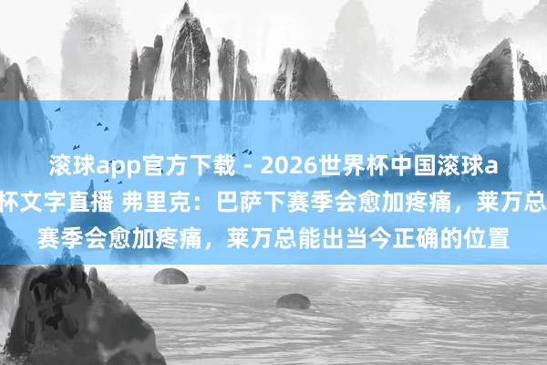 滚球app官方下载 - 2026世界杯中国滚球app官网，2026世界杯文字直播 弗里克：巴萨下赛季会愈加疼痛，莱万总能出当今正确的位置