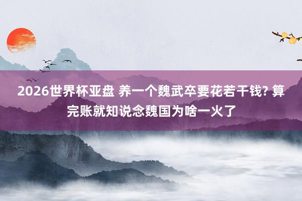 2026世界杯亚盘 养一个魏武卒要花若干钱? 算完账就知说念魏国为啥一火了