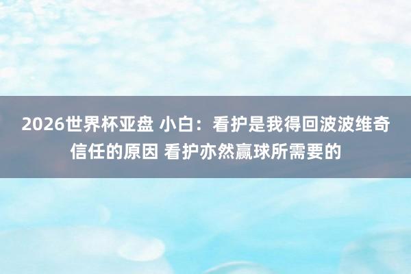 2026世界杯亚盘 小白：看护是我得回波波维奇信任的原因 看护亦然赢球所需要的