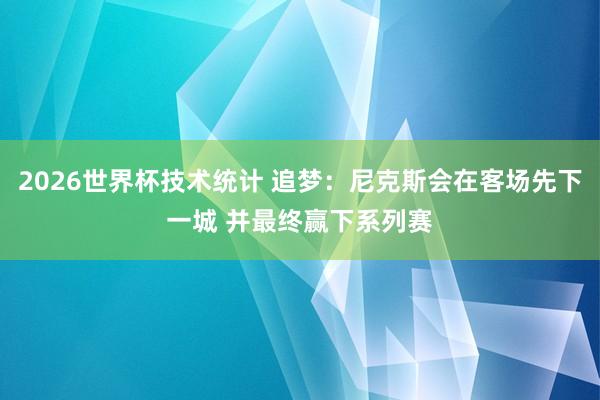 2026世界杯技术统计 追梦：尼克斯会在客场先下一城 并最终赢下系列赛