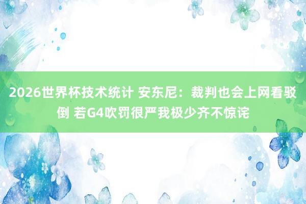 2026世界杯技术统计 安东尼：裁判也会上网看驳倒 若G4吹罚很严我极少齐不惊诧
