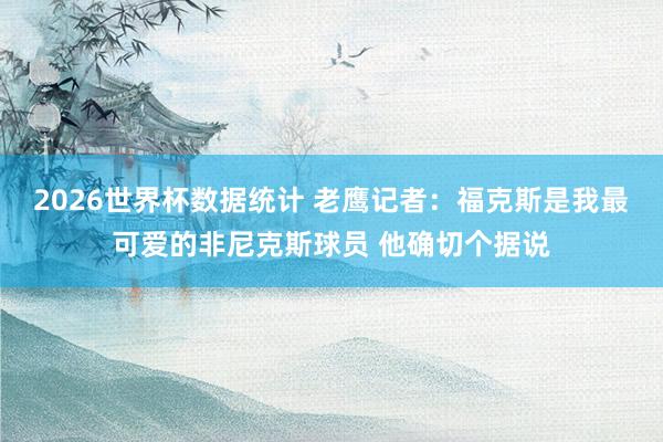 2026世界杯数据统计 老鹰记者：福克斯是我最可爱的非尼克斯球员 他确切个据说
