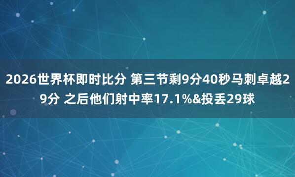 2026世界杯即时比分 第三节剩9分40秒马刺卓越29分 之后他们射中率17.1%&投丢29球