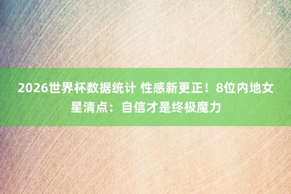 2026世界杯数据统计 性感新更正！8位内地女星清点：自信才是终极魔力